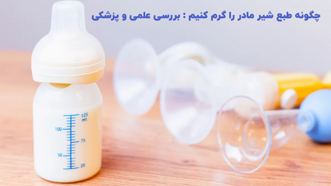 چگونه طبع شیر مادر را گرم کنیم : بررسی علمی و پزشکی