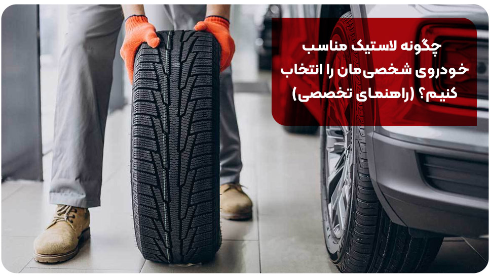 چگونه لاستیک مناسب خودروی شخصی مان را انتخاب کنیم؟ (راهنمای تخصصی)
