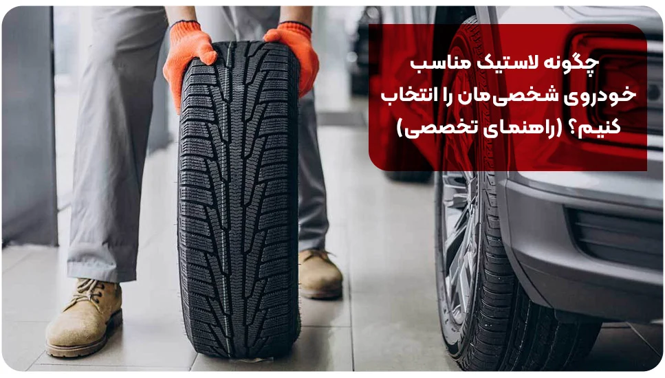 چگونه لاستیک مناسب خودروی شخصی مان را انتخاب کنیم؟ (راهنمای تخصصی)